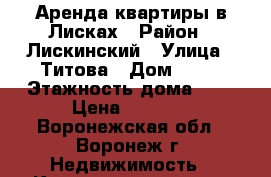Аренда квартиры в Лисках › Район ­ Лискинский › Улица ­ Титова › Дом ­ 28 › Этажность дома ­ 5 › Цена ­ 7 500 - Воронежская обл., Воронеж г. Недвижимость » Квартиры аренда   
